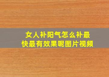 女人补阳气怎么补最快最有效果呢图片视频