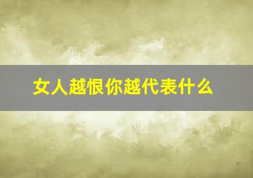 女人越恨你越代表什么