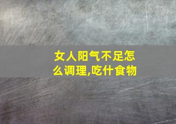 女人阳气不足怎么调理,吃什食物