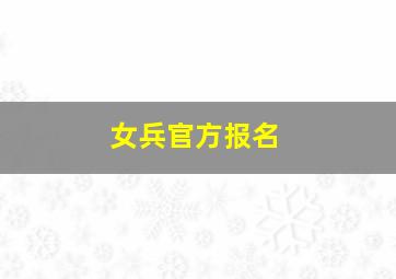 女兵官方报名