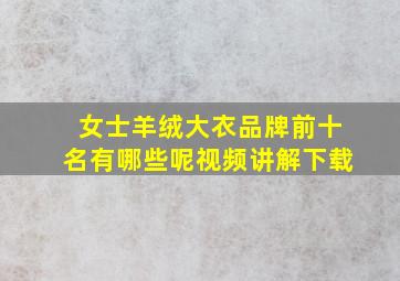 女士羊绒大衣品牌前十名有哪些呢视频讲解下载