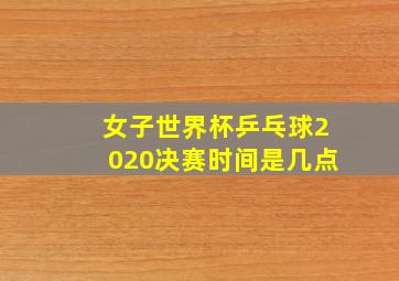 女子世界杯乒乓球2020决赛时间是几点