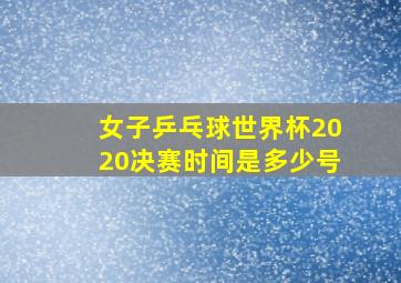 女子乒乓球世界杯2020决赛时间是多少号