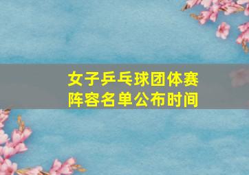 女子乒乓球团体赛阵容名单公布时间