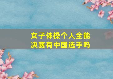 女子体操个人全能决赛有中国选手吗