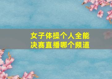 女子体操个人全能决赛直播哪个频道