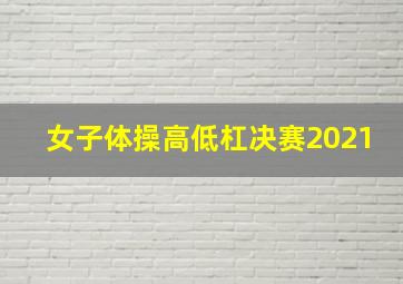 女子体操高低杠决赛2021