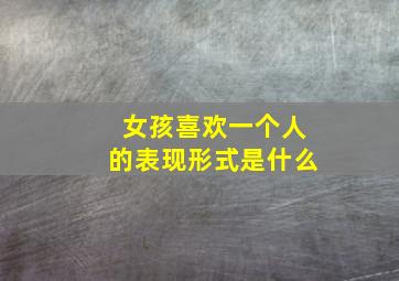 女孩喜欢一个人的表现形式是什么