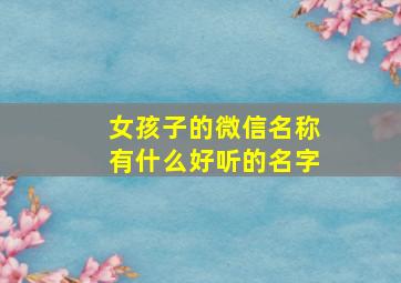 女孩子的微信名称有什么好听的名字