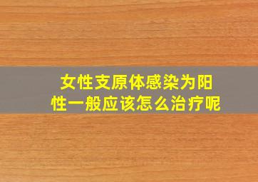 女性支原体感染为阳性一般应该怎么治疗呢