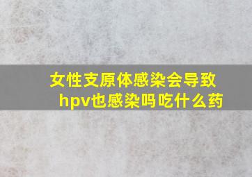 女性支原体感染会导致hpv也感染吗吃什么药