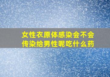 女性衣原体感染会不会传染给男性呢吃什么药