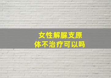 女性解脲支原体不治疗可以吗