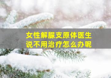 女性解脲支原体医生说不用治疗怎么办呢