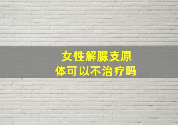 女性解脲支原体可以不治疗吗