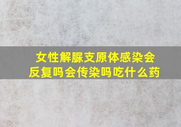 女性解脲支原体感染会反复吗会传染吗吃什么药