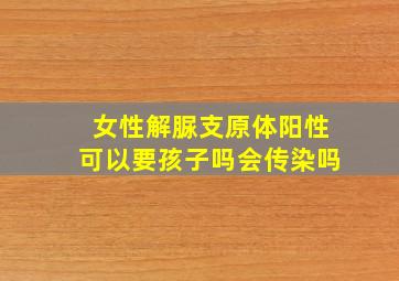 女性解脲支原体阳性可以要孩子吗会传染吗