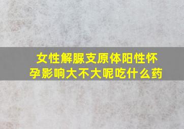 女性解脲支原体阳性怀孕影响大不大呢吃什么药