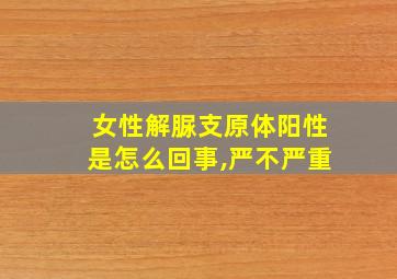 女性解脲支原体阳性是怎么回事,严不严重