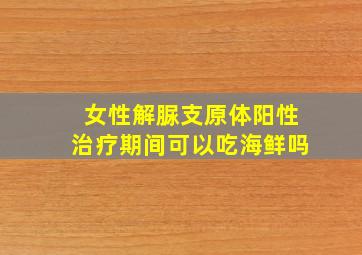 女性解脲支原体阳性治疗期间可以吃海鲜吗