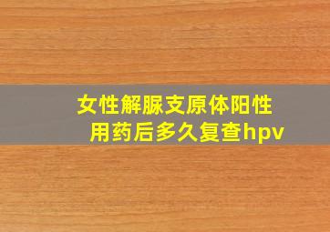 女性解脲支原体阳性用药后多久复查hpv