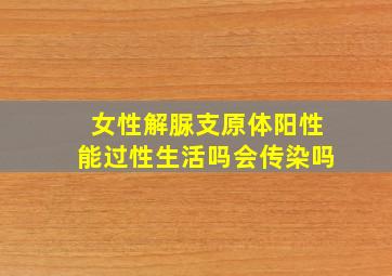 女性解脲支原体阳性能过性生活吗会传染吗