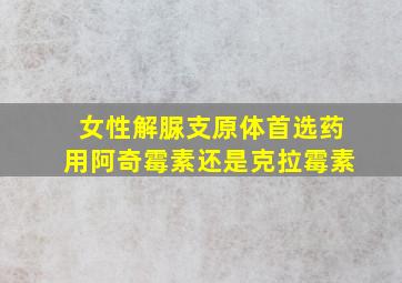 女性解脲支原体首选药用阿奇霉素还是克拉霉素