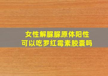 女性解脲脲原体阳性可以吃罗红霉素胶囊吗