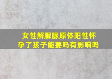 女性解脲脲原体阳性怀孕了孩子能要吗有影响吗