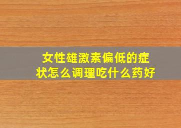 女性雄激素偏低的症状怎么调理吃什么药好