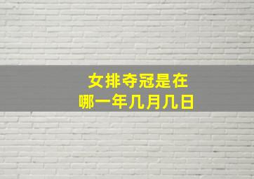 女排夺冠是在哪一年几月几日