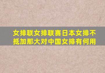 女排联女排联赛日本女排不抵加那大对中国女排有何用