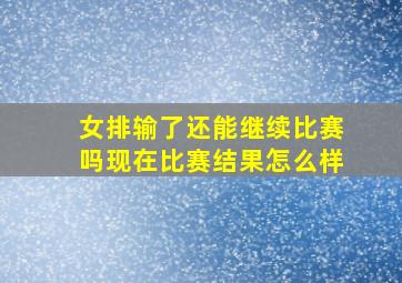 女排输了还能继续比赛吗现在比赛结果怎么样