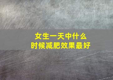 女生一天中什么时候减肥效果最好