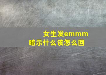 女生发emmm暗示什么该怎么回