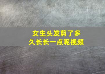 女生头发剪了多久长长一点呢视频