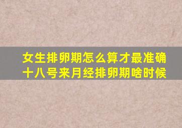 女生排卵期怎么算才最准确十八号来月经排卵期啥时候