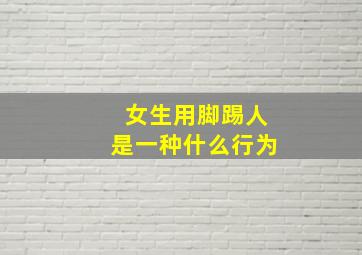 女生用脚踢人是一种什么行为