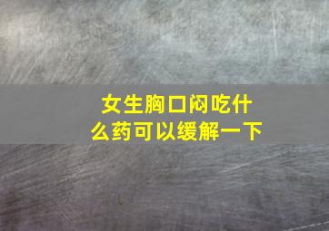 女生胸口闷吃什么药可以缓解一下