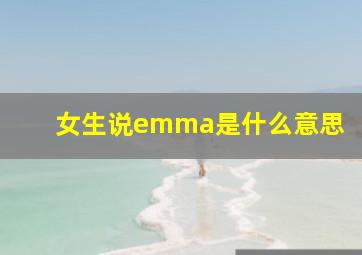 女生说emma是什么意思