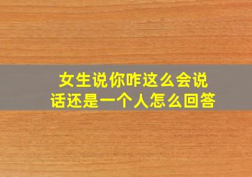 女生说你咋这么会说话还是一个人怎么回答