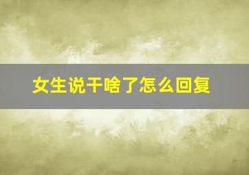 女生说干啥了怎么回复