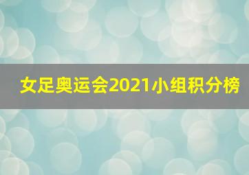 女足奥运会2021小组积分榜