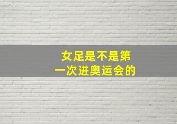 女足是不是第一次进奥运会的