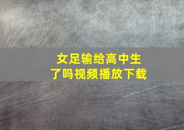 女足输给高中生了吗视频播放下载