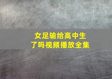 女足输给高中生了吗视频播放全集