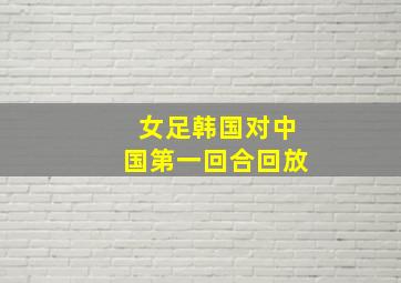 女足韩国对中国第一回合回放