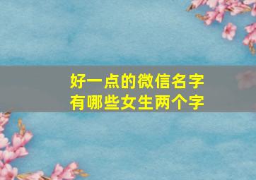 好一点的微信名字有哪些女生两个字