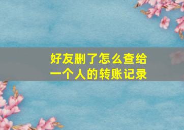 好友删了怎么查给一个人的转账记录