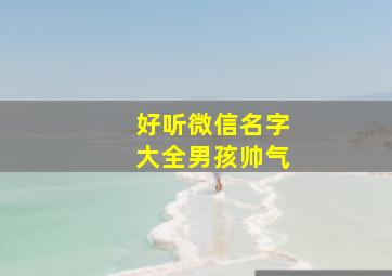 好听微信名字大全男孩帅气